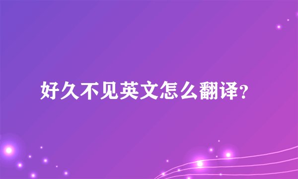 好久不见英文怎么翻译？