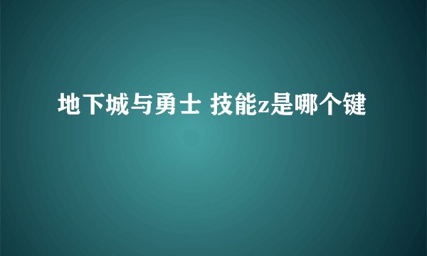 地下城与勇士 技能z是哪个键