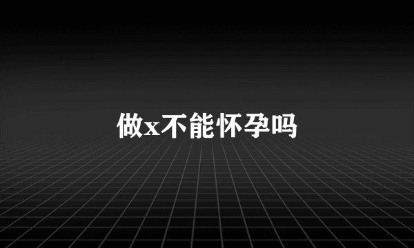 做x不能怀孕吗