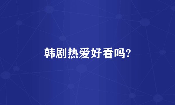 韩剧热爱好看吗?