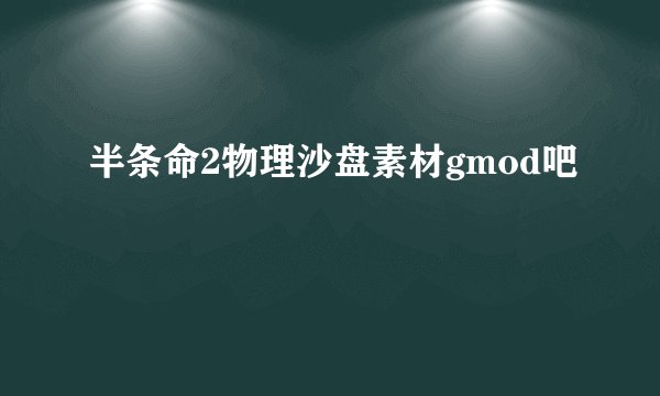 半条命2物理沙盘素材gmod吧