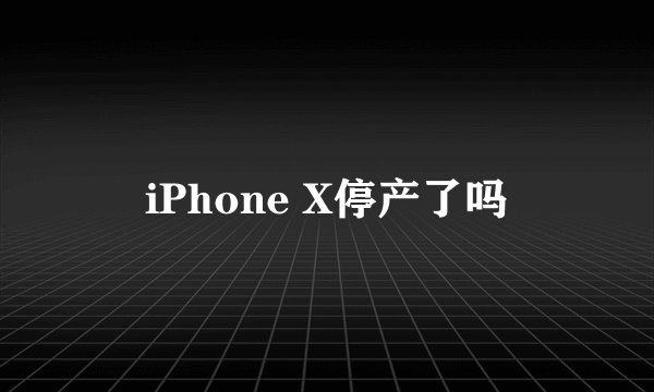 iPhone X停产了吗