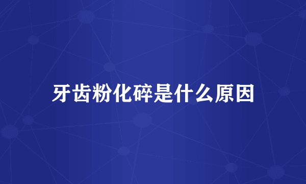 牙齿粉化碎是什么原因