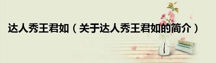 达人秀王君如（关于达人秀王君如的简介）