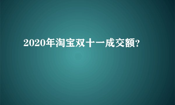2020年淘宝双十一成交额？