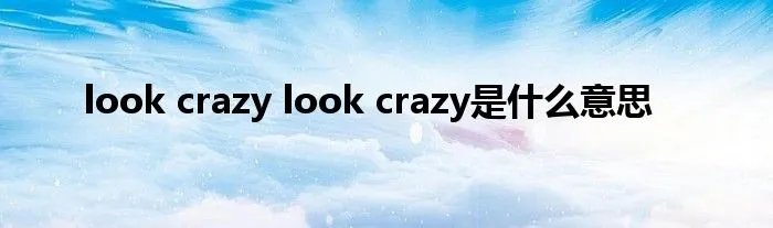 look crazy look crazy是什么意思