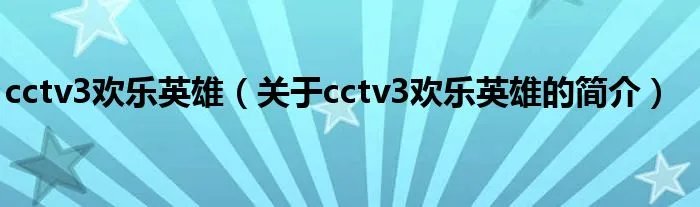 cctv3欢乐英雄（关于cctv3欢乐英雄的简介）
