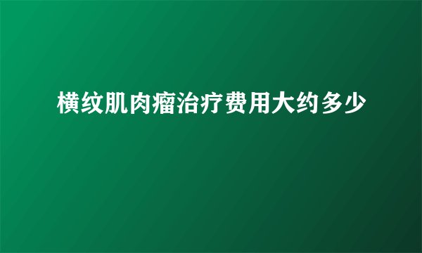 横纹肌肉瘤治疗费用大约多少