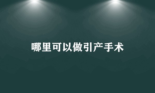 哪里可以做引产手术