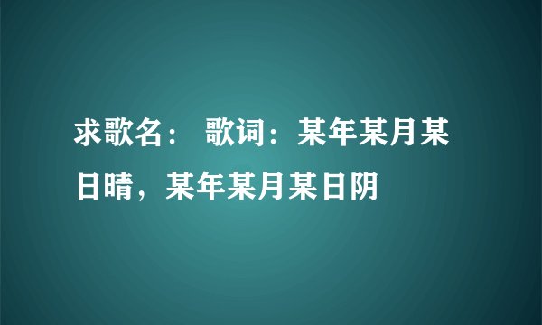 求歌名： 歌词：某年某月某日晴，某年某月某日阴