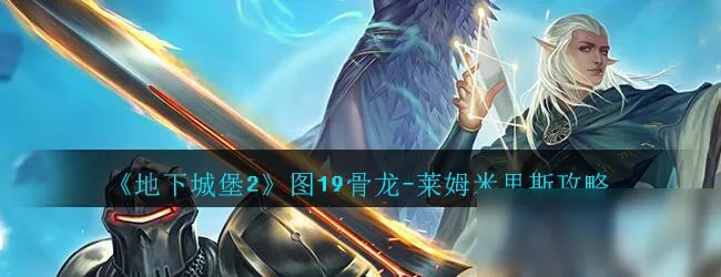 《地下城堡2》图19骨龙-莱姆米里斯攻略 阵容打法分享