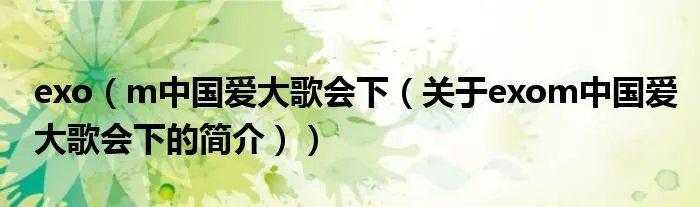 exo（m中国爱大歌会下（关于exom中国爱大歌会下的简介））