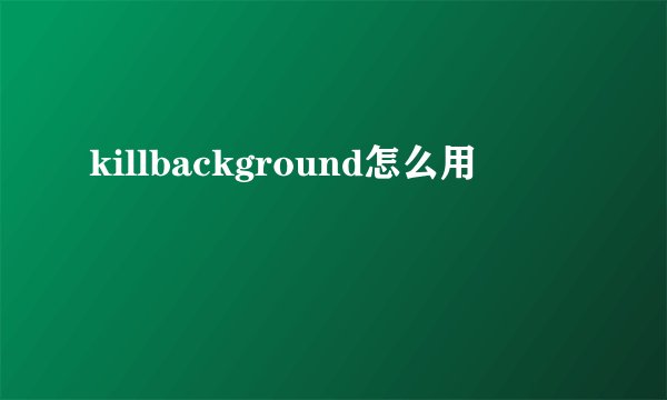 killbackground怎么用