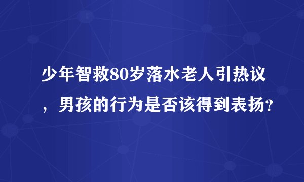 少年智救80岁落水老人引热议，男孩的行为是否该得到表扬？