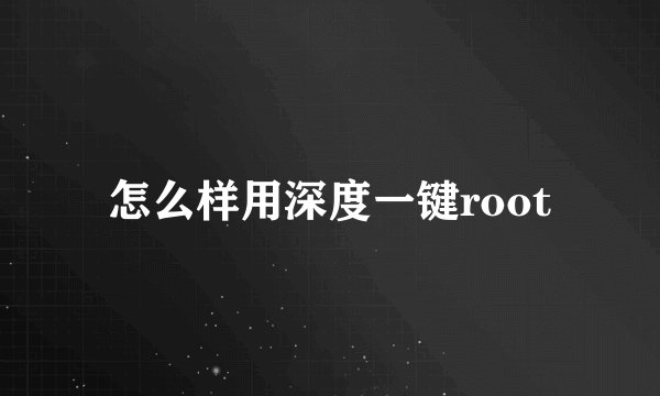 怎么样用深度一键root