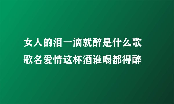 女人的泪一滴就醉是什么歌 歌名爱情这杯酒谁喝都得醉