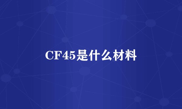 CF45是什么材料