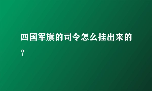 四国军旗的司令怎么挂出来的?