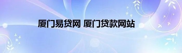 厦门易贷网 厦门贷款网站