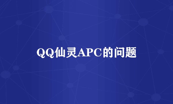 QQ仙灵APC的问题