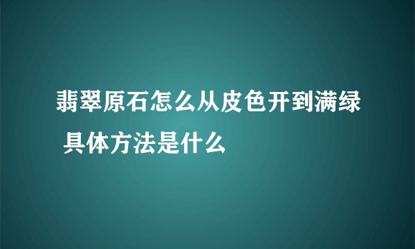 翡翠原石怎么从皮色开到满绿 具体方法是什么