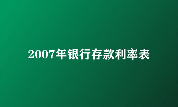 2007年银行存款利率表