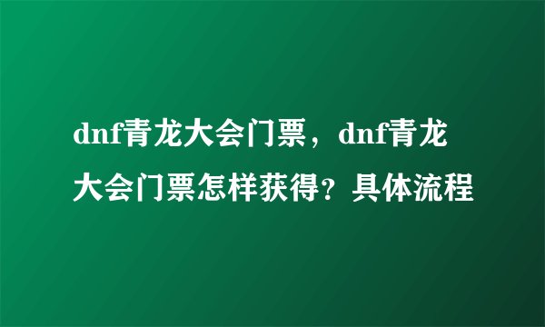 dnf青龙大会门票,dnf青龙大会门票怎样获得?具体流程