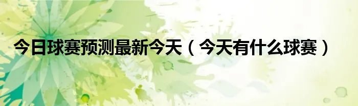 今日球赛预测最新今天（今天有什么球赛）