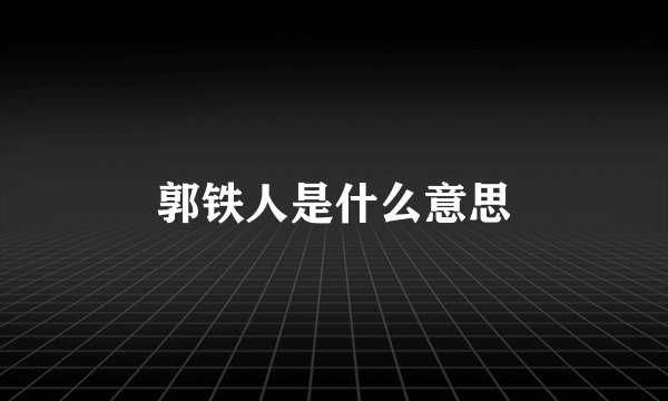 郭铁人是什么意思