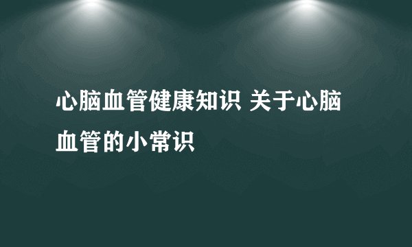 心脑血管健康知识 关于心脑血管的小常识