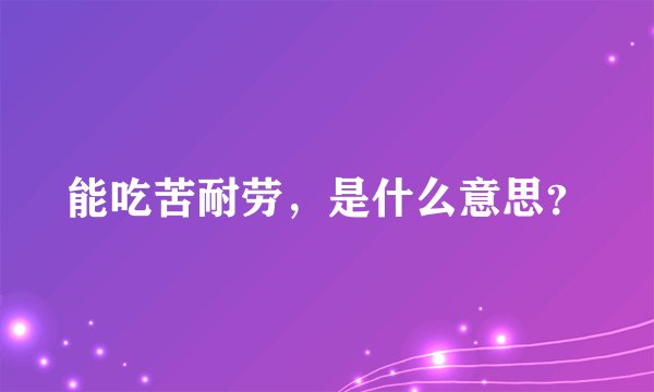 能吃苦耐劳，是什么意思？