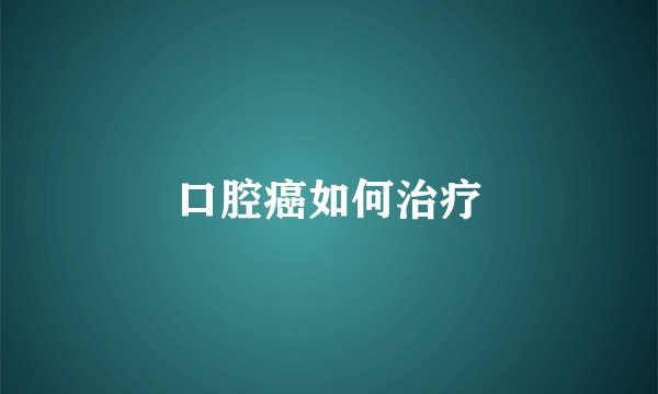 口腔癌如何治疗