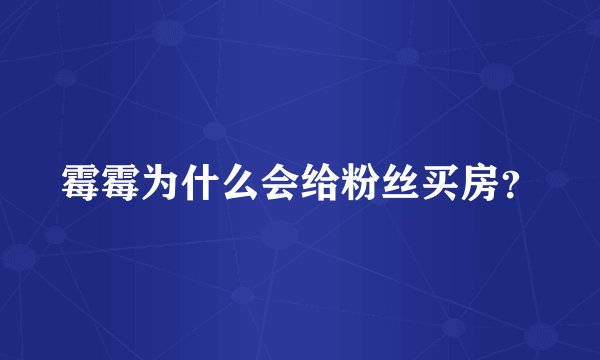 霉霉为什么会给粉丝买房?