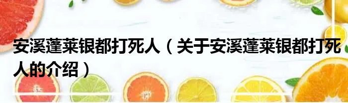 安溪蓬莱银都打死人（关于安溪蓬莱银都打死人的介绍）