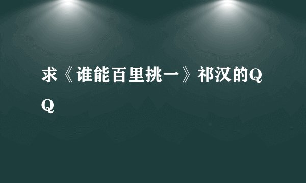 求《谁能百里挑一》祁汉的QQ