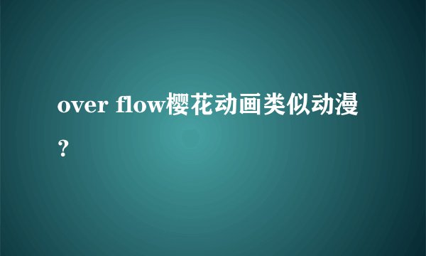 over flow樱花动画类似动漫？