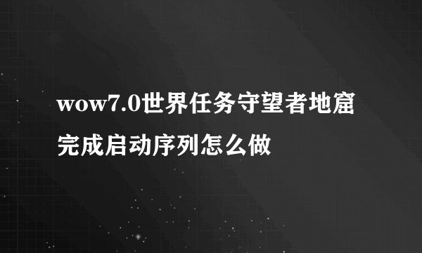 wow7.0世界任务守望者地窟完成启动序列怎么做