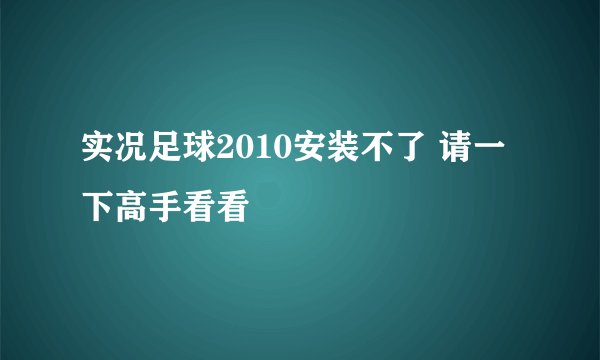 实况足球2010安装不了 请一下高手看看