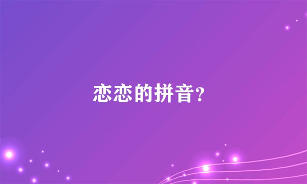 恋恋的拼音？