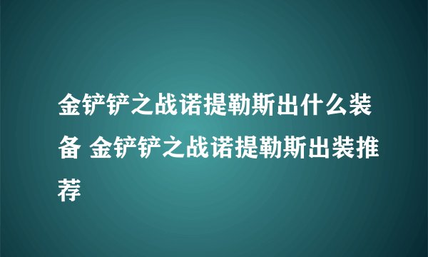 金铲铲之战诺提勒斯出什么装备 金铲铲之战诺提勒斯出装推荐