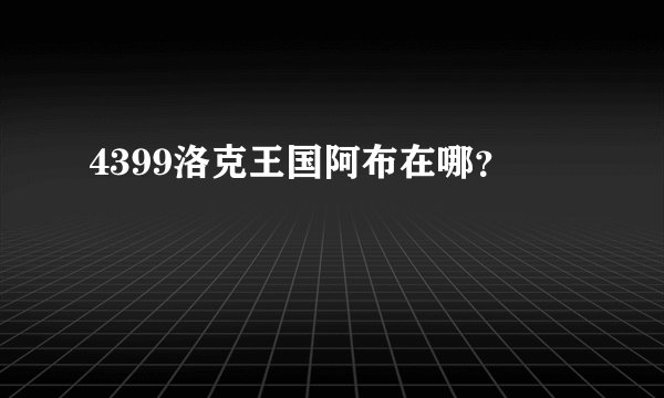 4399洛克王国阿布在哪？