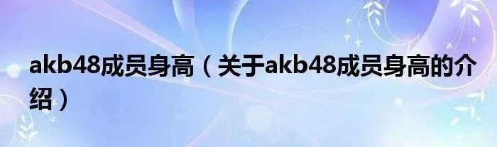 akb48成员身高（关于akb48成员身高的介绍）
