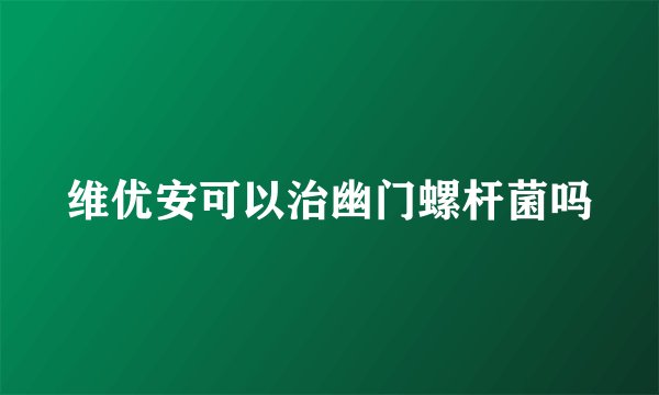 维优安可以治幽门螺杆菌吗
