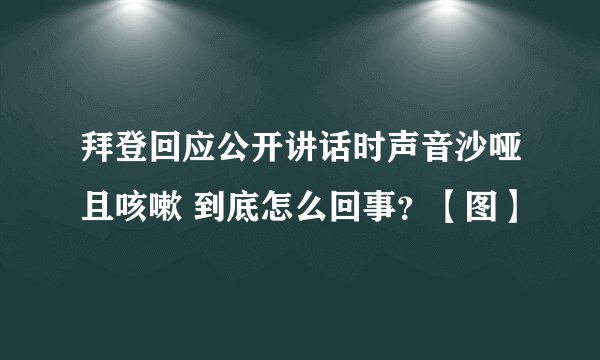 拜登回应公开讲话时声音沙哑且咳嗽 到底怎么回事？【图】
