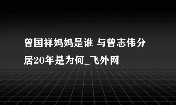 曾国祥妈妈是谁 与曾志伟分居20年是为何_飞外网