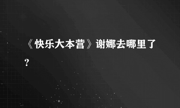 《快乐大本营》谢娜去哪里了?