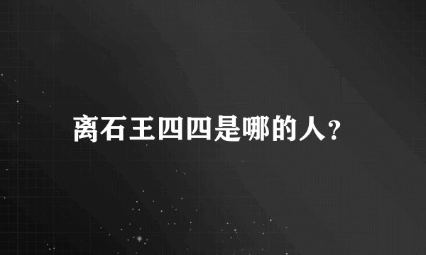 离石王四四是哪的人?