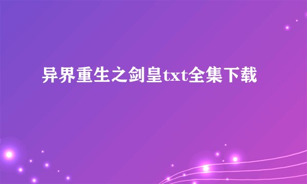 异界重生之剑皇txt全集下载
