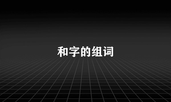 和字的组词