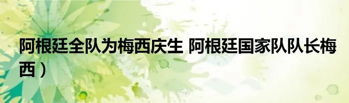 阿根廷全队为梅西庆生 阿根廷国家队队长梅西）